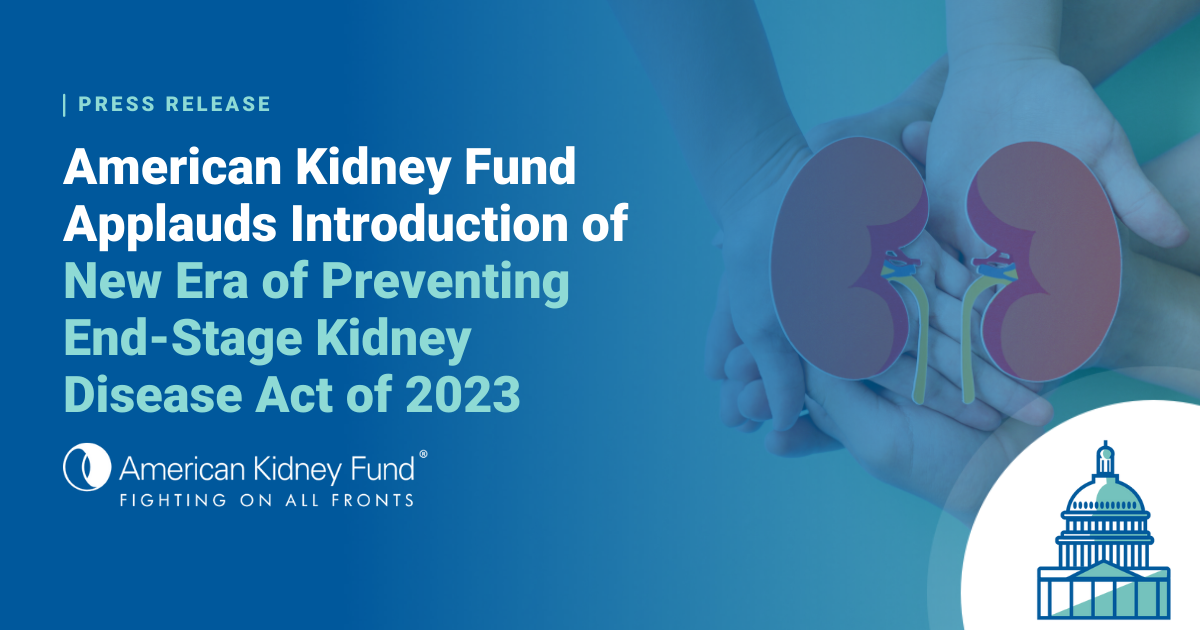 American Kidney Fund Applauds Introduction of New Era of Preventing EndStage Kidney Disease Act